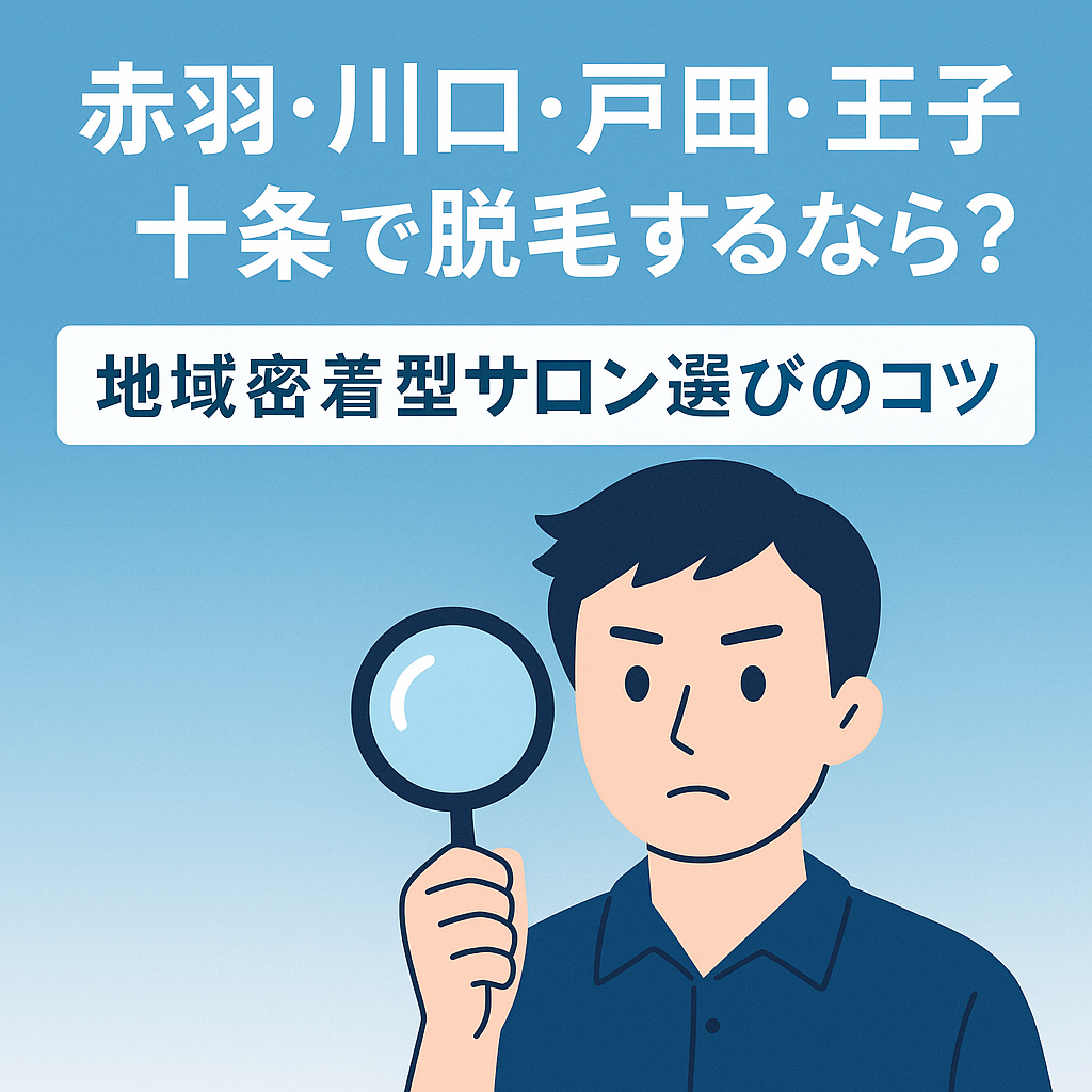 赤羽・川口・戸田・王子・十条で脱毛するなら?地域密着型サロン選びのコツ